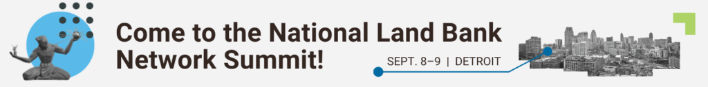 Click here to register for the National Land Bank Network Summit, September 8-9, 2025, Detroit, Michigan.