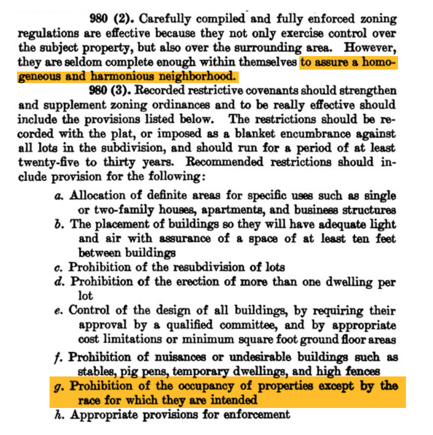 A scanned excerpt of Sections 980(2) and 980(3) from the Federal Housing Administration's 1936 Underwriting Manual, with two passages highlighted in yellow. The first highlighted phrase, in Section 980(2), states that zoning regulations alone are seldom sufficient "to assure a homogeneous and harmonious neighborhood." Section 980(3) follows with a list of recommended restrictive covenants that subdivisions should record against all lots, to run for twenty-five to thirty years. The list includes eight provisions labeled a through h, covering land use, building placement, lot resubdivision, dwelling density, architectural approval, and nuisance prohibition. Item g, highlighted in yellow, explicitly recommends the "prohibition of the occupancy of properties except by the race for which they are intended." Item h recommends appropriate enforcement provisions. (Source: Federal Housing Administration, Underwriting Manual, February 1938 revision, §§ 980(2)–980(3), via the Federal Reserve Bank of St. Louis FRASER database)
